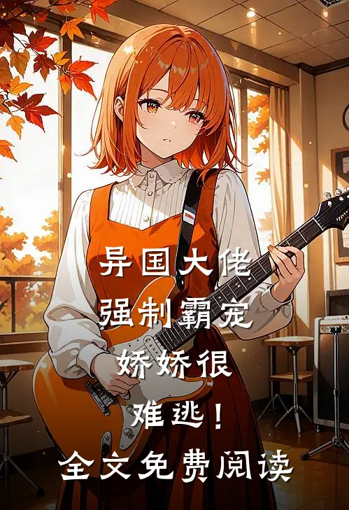 异国大佬强制霸宠，娇娇很难逃！全文免费阅读