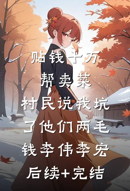 贴钱十万帮卖菜，村民说我坑了他们两毛钱李伟李宏后续+完结