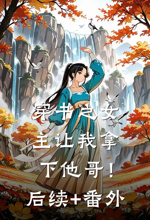 穿书之女主让我拿下他哥！后续+番外