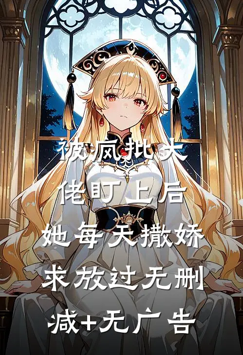 被疯批大佬盯上后，她每天撒娇求放过无删减+无广告