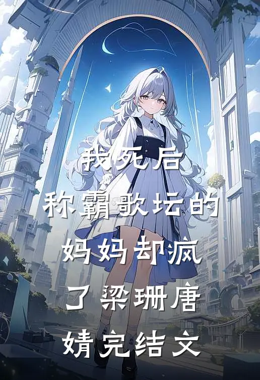我死后，称霸歌坛的妈妈却疯了梁珊唐婧完结文