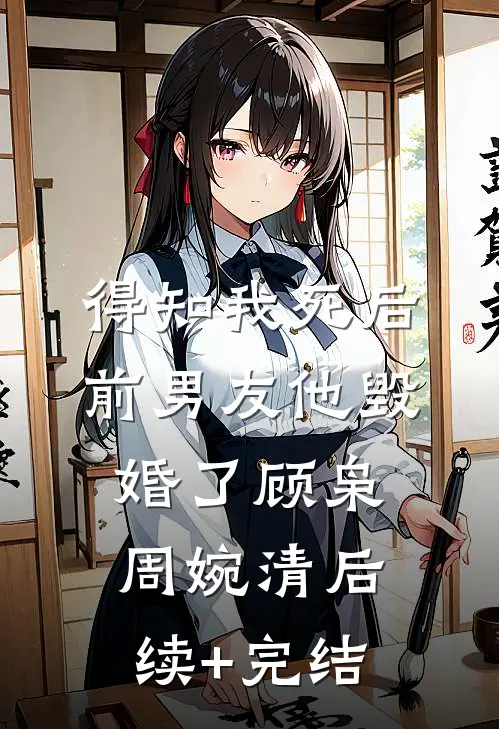 得知我死后前男友他毁婚了顾枭周婉清后续+完结