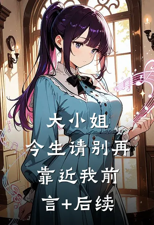 大小姐，今生请别再靠近我前言+后续