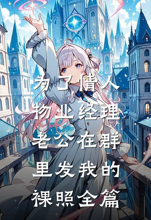 为了情人，物业经理老公在群里发我的裸照全篇