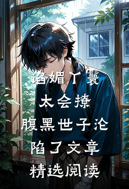 谄媚丫鬟太会撩，腹黑世子沦陷了文章精选阅读
