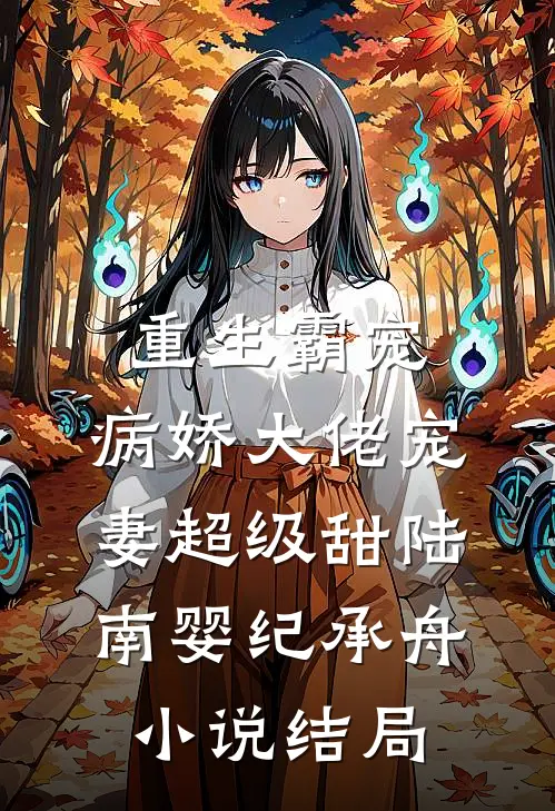 重生霸宠：病娇大佬宠妻超级甜陆南婴纪承舟小说结局