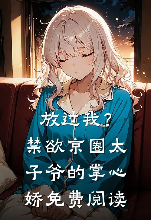 放过我？禁欲京圈太子爷的掌心娇免费阅读