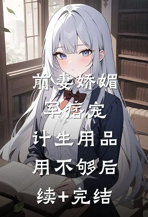 前妻娇媚军痞宠，计生用品用不够后续+完结
