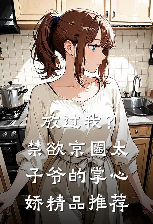放过我？禁欲京圈太子爷的掌心娇精品推荐