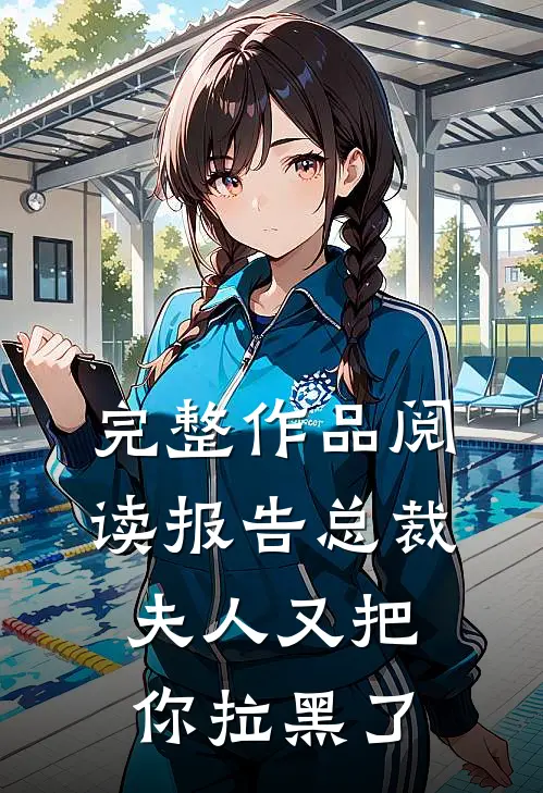 完整作品阅读报告总裁，夫人又把你拉黑了