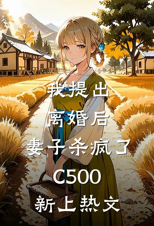 我提出离婚后，妻子杀疯了C500新上热文