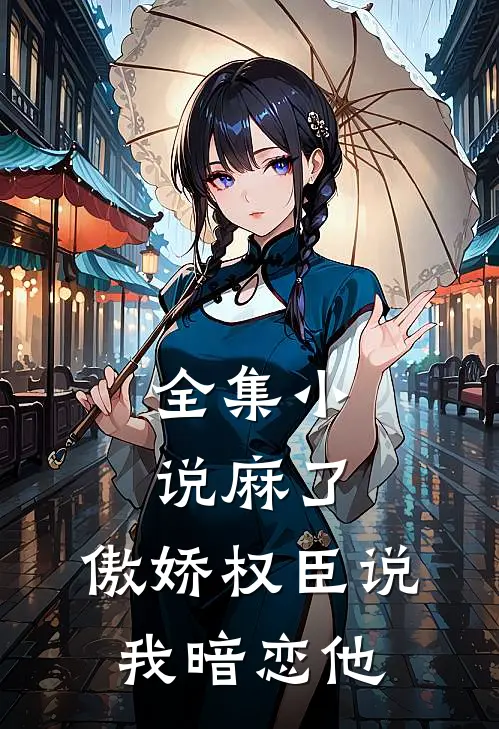 全集小说麻了，傲娇权臣说我暗恋他
