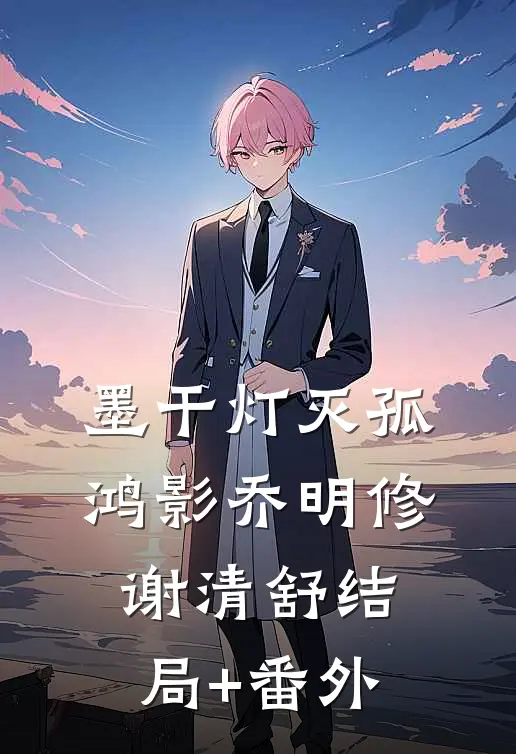 墨干灯灭孤鸿影乔明修谢清舒结局+番外