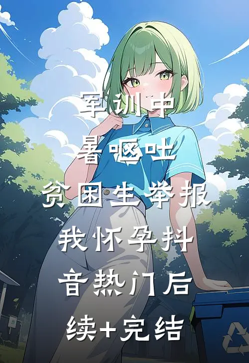 军训中暑呕吐，贫困生举报我怀孕抖音热门后续+完结