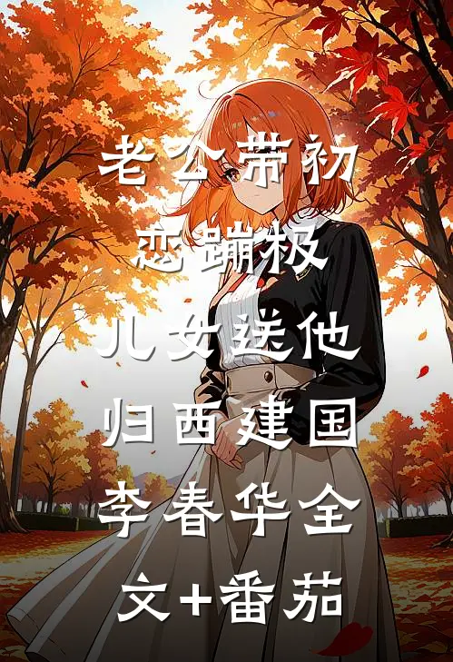 老公带初恋蹦极，儿女送他归西建国李春华全文+番茄