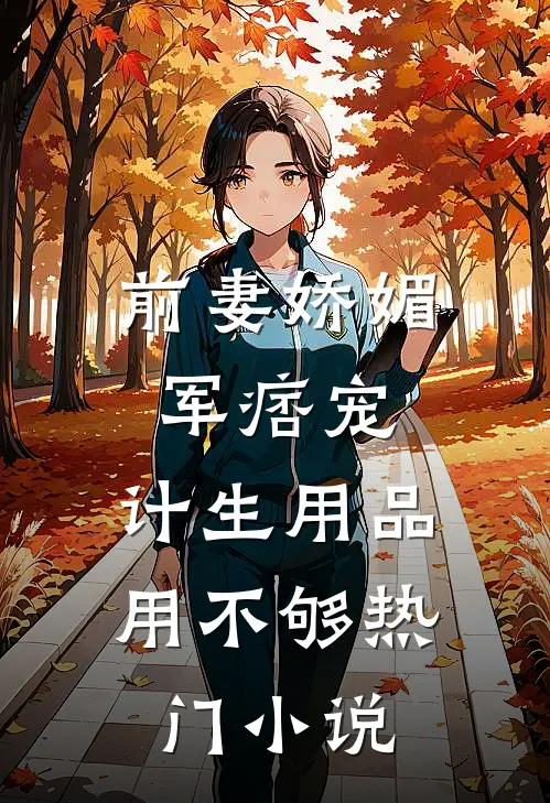 前妻娇媚军痞宠，计生用品用不够热门小说
