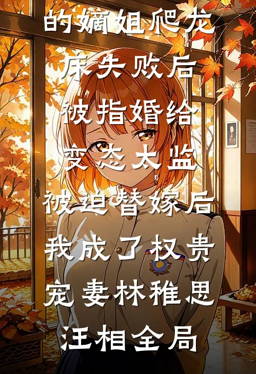 爱攀附权贵的嫡姐爬龙床失败后被指婚给变态太监，被迫替嫁后，我成了权贵宠妻林稚思汪相全局