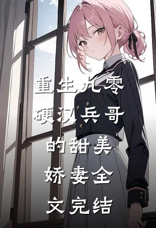 重生九零，硬汉兵哥的甜美娇妻全文完结