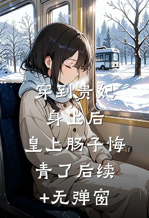 穿到贵妃身上后，皇上肠子悔青了后续+无弹窗