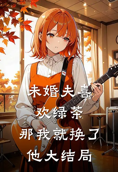 未婚夫喜欢绿茶，那我就换了他大结局