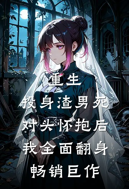 重生：投身渣男死对头怀抱后，我全面翻身畅销巨作
