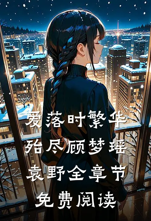 爱落时繁华殆尽顾梦瑶袁野全章节免费阅读