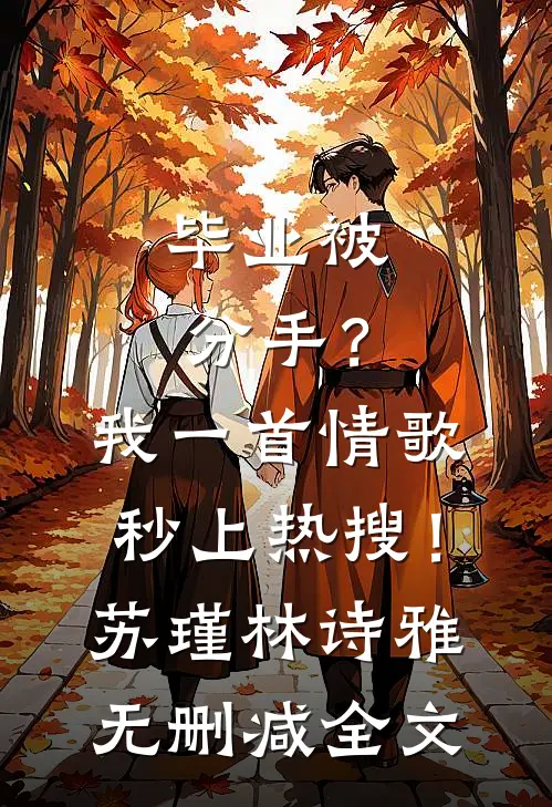 毕业被分手？我一首情歌秒上热搜！苏瑾林诗雅无删减全文