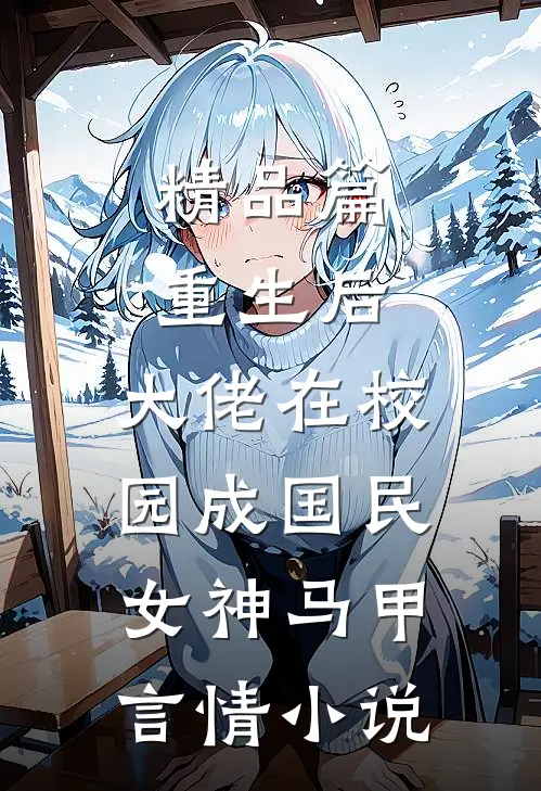 精品篇重生后,大佬在校园成国民女神 马甲言情小说