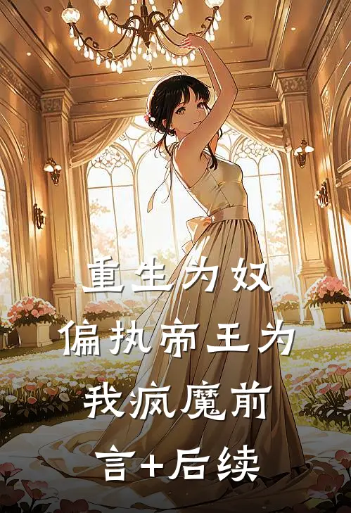 重生为奴，偏执帝王为我疯魔前言+后续