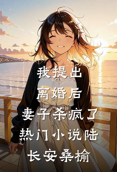 我提出离婚后，妻子杀疯了热门小说陆长安桑榆