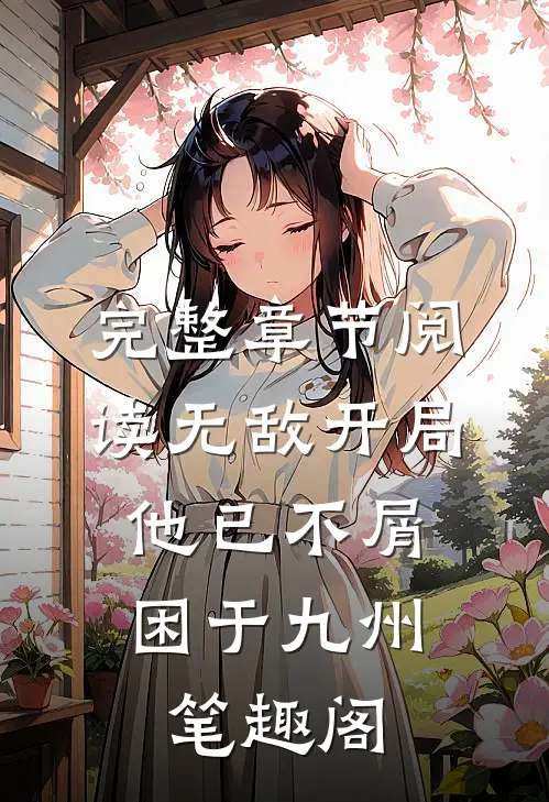 完整章节阅读无敌开局,他已不屑困于九州笔趣阁