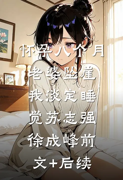 怀孕八个月老婆坠崖，我淡定睡觉苏志强徐成峰前文+后续