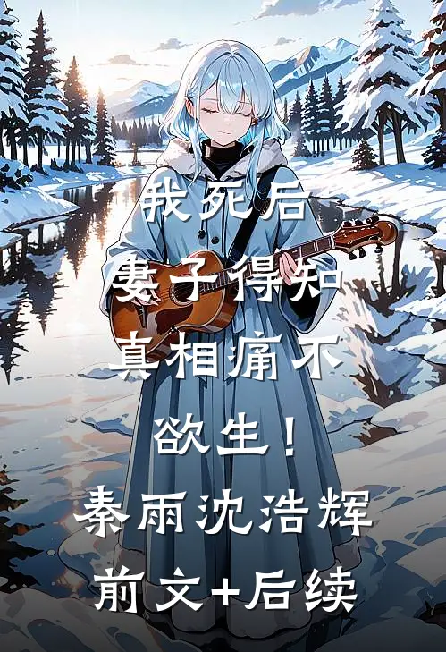 我死后，妻子得知真相痛不欲生！秦雨沈浩辉前文+后续