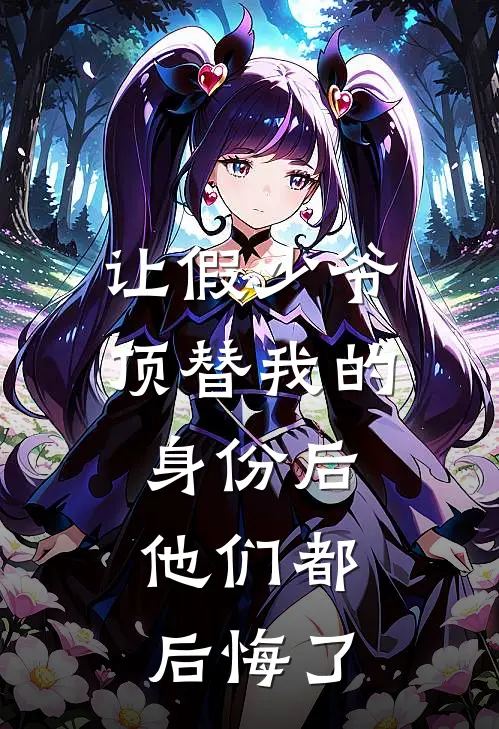 让假少爷顶替我的身份后，他们都后悔了