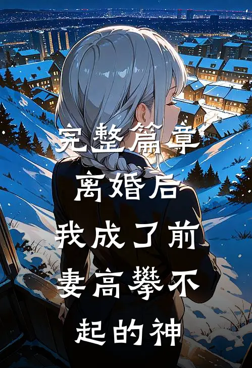 完整篇章离婚后，我成了前妻高攀不起的神