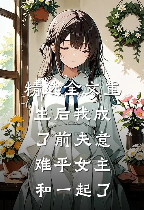 精选全文重生后我成了前夫意难平女主和一起了