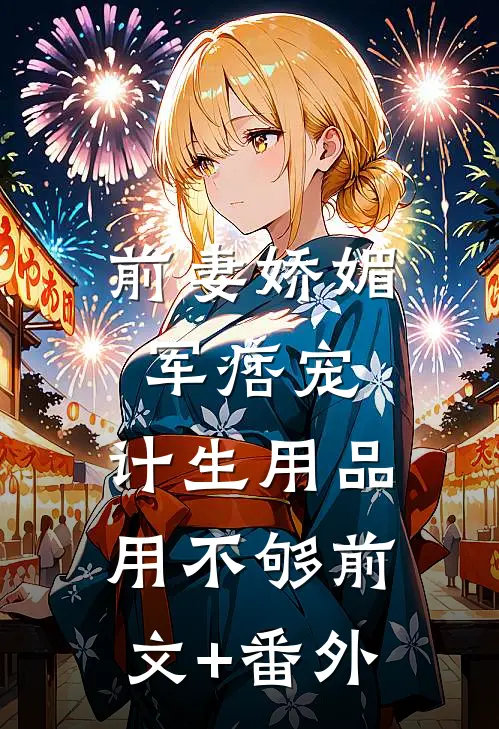 前妻娇媚军痞宠，计生用品用不够前文+番外