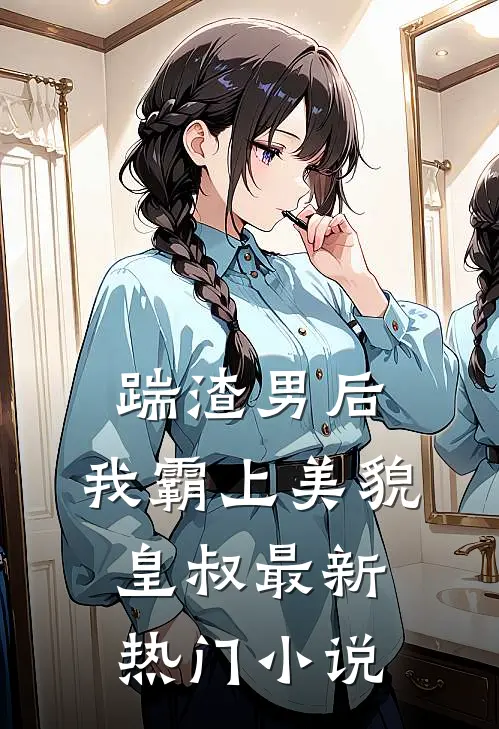 踹渣男后,我霸上美貌皇叔最新热门