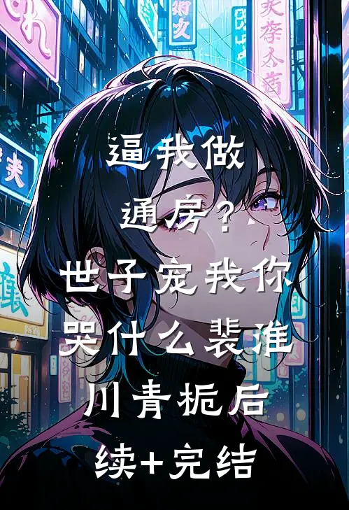 逼我做通房？世子宠我你哭什么裴淮川青栀后续+完结