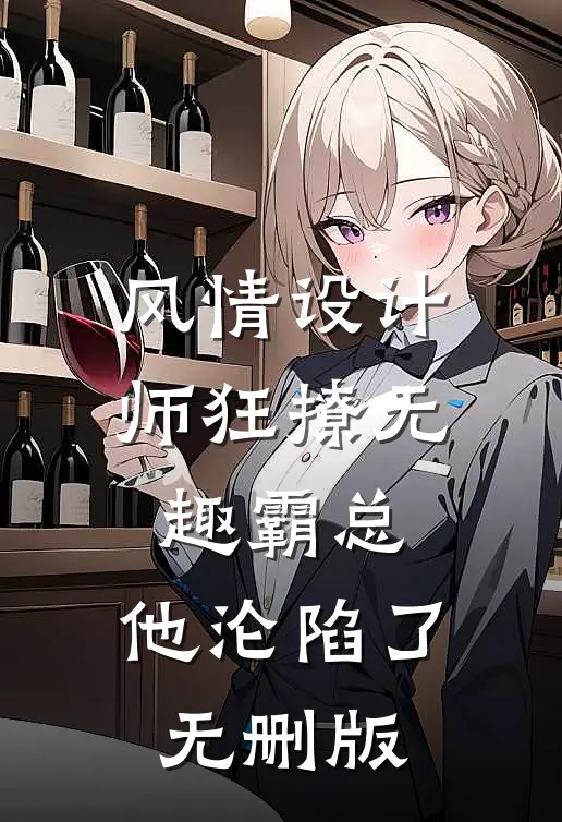 风情设计师狂撩无趣霸总，他沦陷了无删版