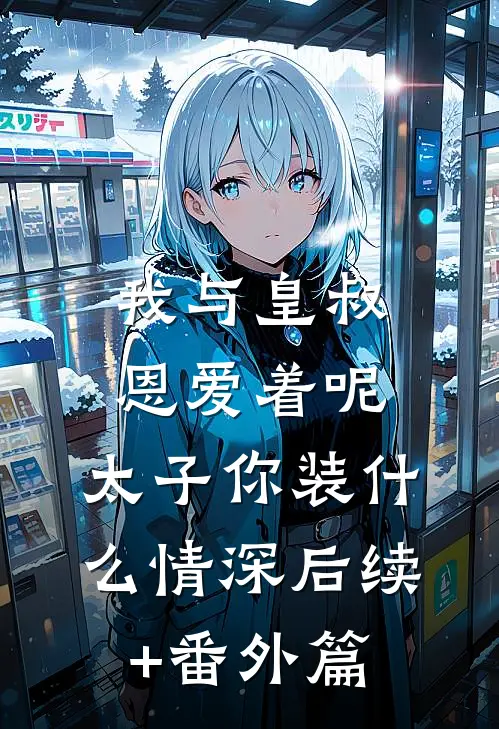 我与皇叔恩爱着呢，太子你装什么情深后续+番外篇