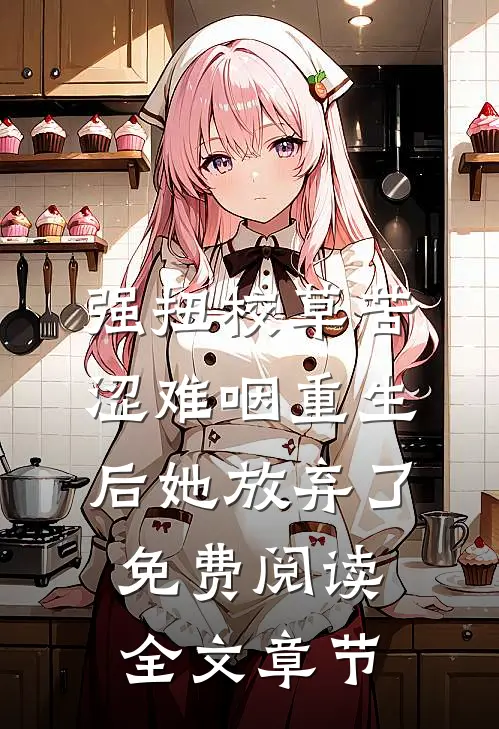 强扭校草苦涩难咽重生后她放弃了免费阅读全文章节