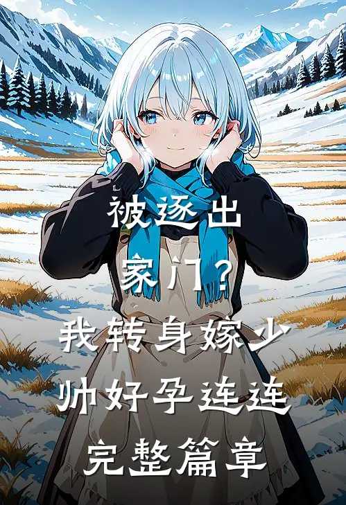 被逐出家门？我转身嫁少帅好孕连连完整篇章