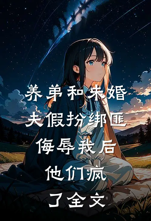 养弟和未婚夫假扮绑匪侮辱我后，他们疯了全文