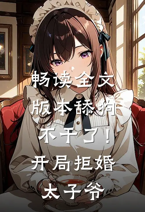 畅读全文版本舔狗不干了！开局拒婚太子爷
