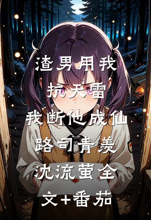 渣男用我抗天雷，我断他成仙路司青羡沈流萤全文+番茄