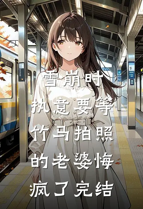 雪崩时，执意要等竹马拍照的老婆悔疯了完结