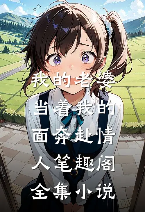 我的老婆,当着我的面奔赴情人笔趣阁全集小说