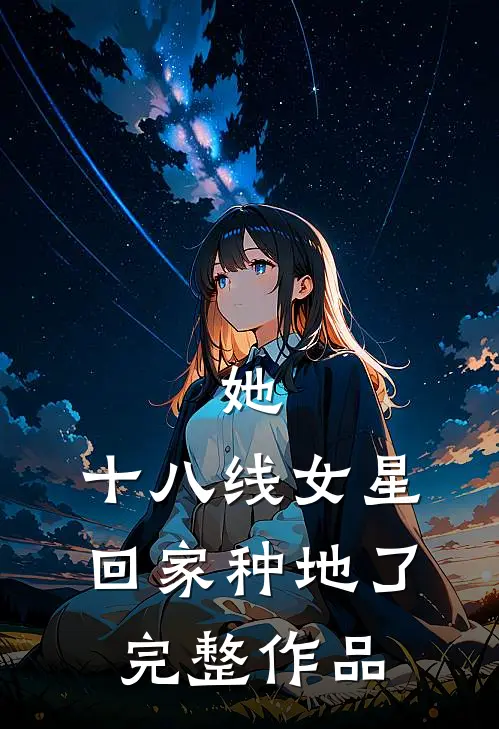 她，十八线女星，回家种地了完整作品