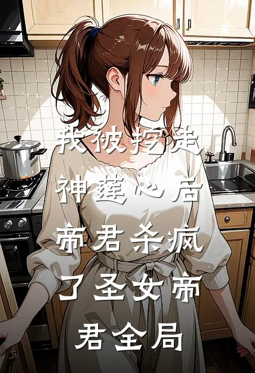 我被挖走神莲心后，帝君杀疯了圣女帝君全局